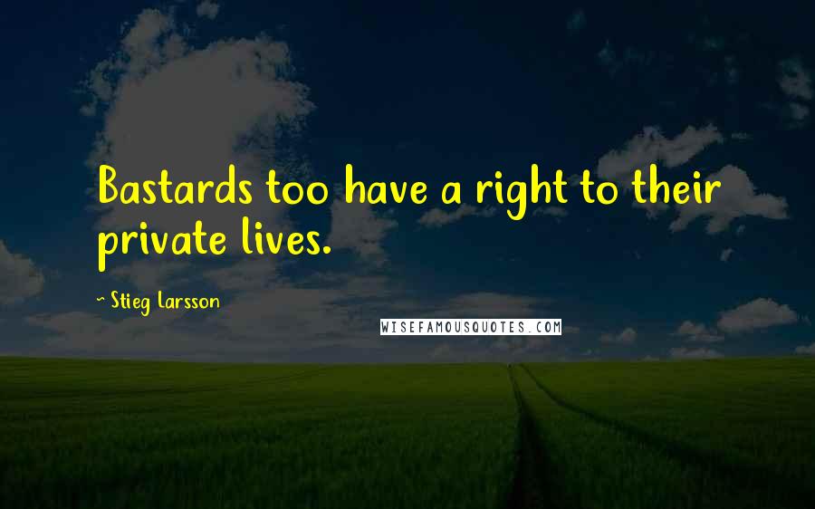 Stieg Larsson Quotes: Bastards too have a right to their private lives.