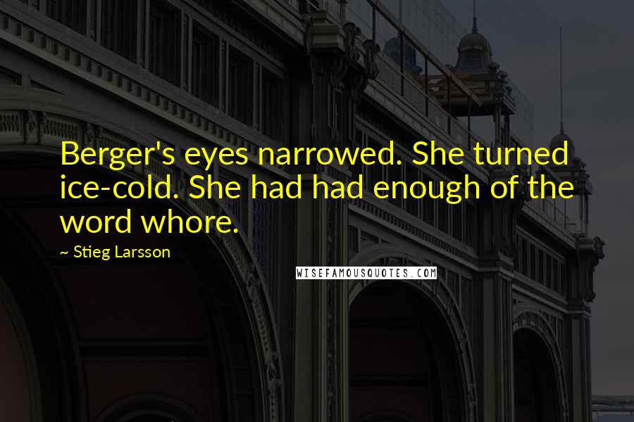 Stieg Larsson Quotes: Berger's eyes narrowed. She turned ice-cold. She had had enough of the word whore.