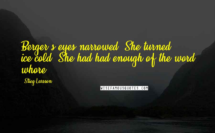 Stieg Larsson Quotes: Berger's eyes narrowed. She turned ice-cold. She had had enough of the word whore.