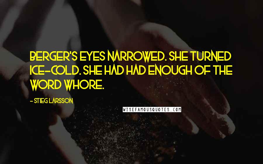 Stieg Larsson Quotes: Berger's eyes narrowed. She turned ice-cold. She had had enough of the word whore.