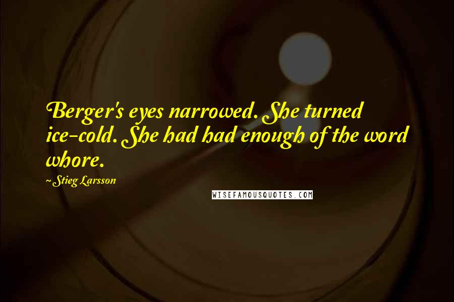 Stieg Larsson Quotes: Berger's eyes narrowed. She turned ice-cold. She had had enough of the word whore.