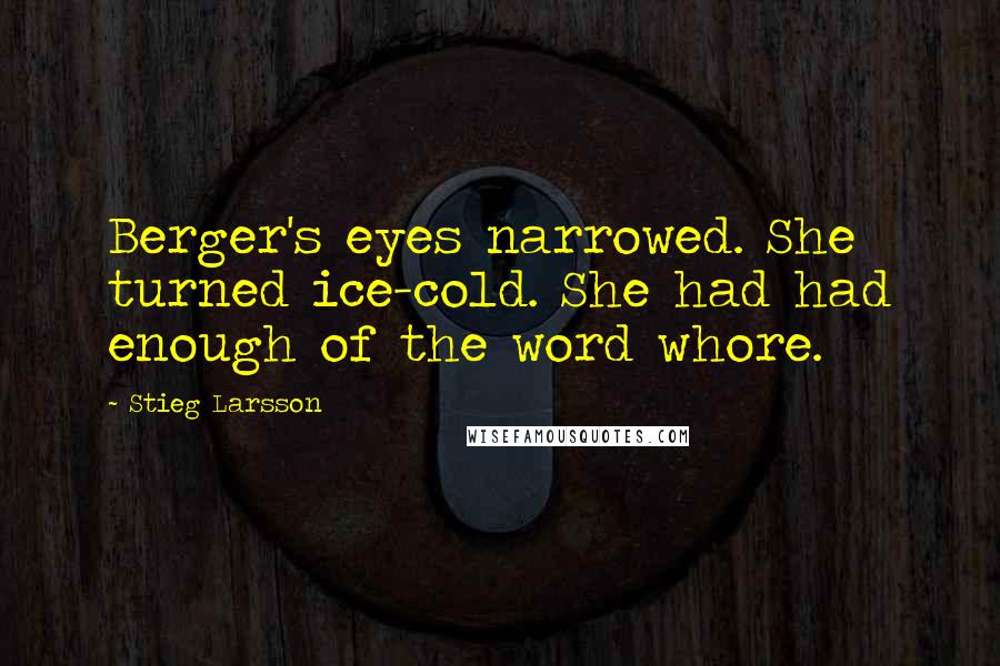 Stieg Larsson Quotes: Berger's eyes narrowed. She turned ice-cold. She had had enough of the word whore.