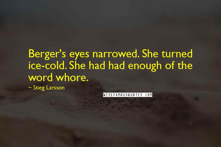 Stieg Larsson Quotes: Berger's eyes narrowed. She turned ice-cold. She had had enough of the word whore.