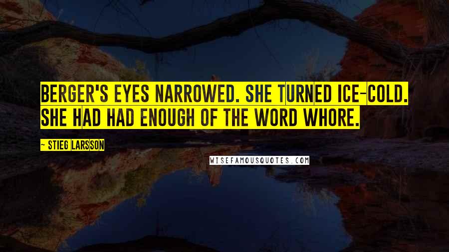 Stieg Larsson Quotes: Berger's eyes narrowed. She turned ice-cold. She had had enough of the word whore.