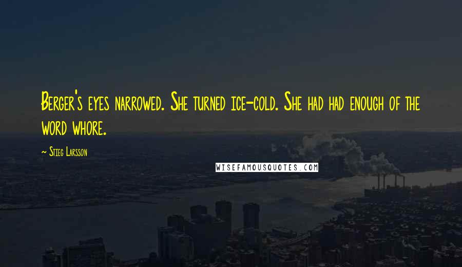 Stieg Larsson Quotes: Berger's eyes narrowed. She turned ice-cold. She had had enough of the word whore.