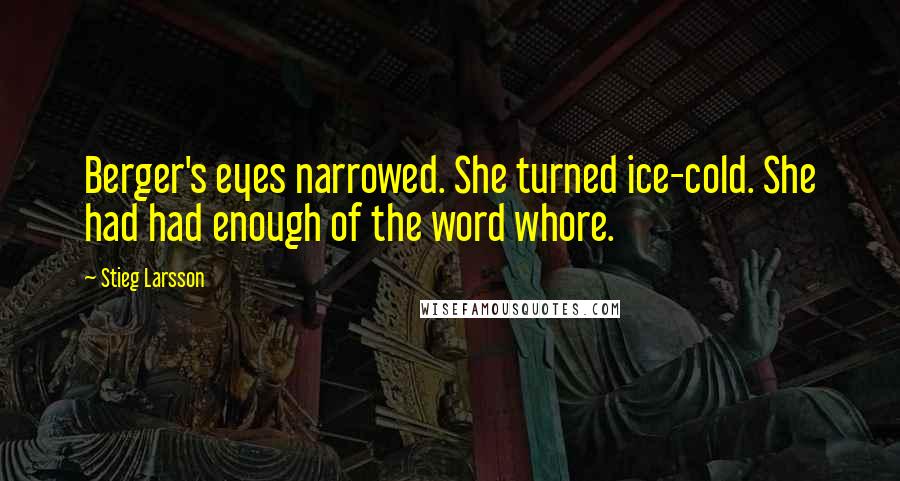 Stieg Larsson Quotes: Berger's eyes narrowed. She turned ice-cold. She had had enough of the word whore.