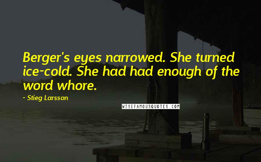 Stieg Larsson Quotes: Berger's eyes narrowed. She turned ice-cold. She had had enough of the word whore.