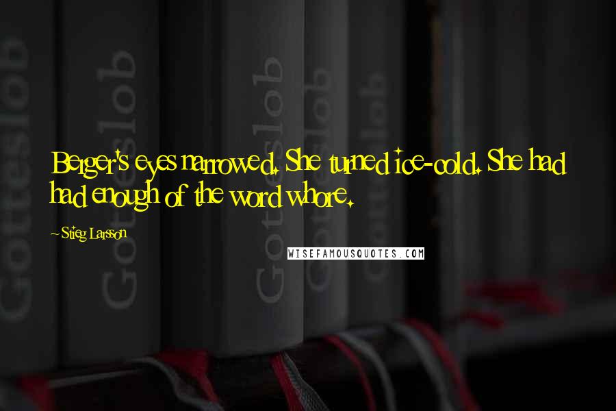 Stieg Larsson Quotes: Berger's eyes narrowed. She turned ice-cold. She had had enough of the word whore.