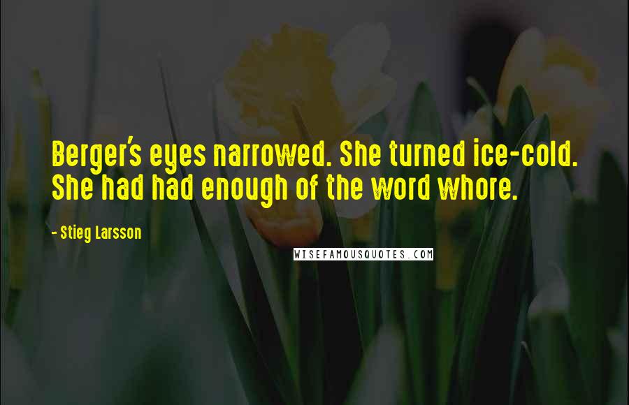 Stieg Larsson Quotes: Berger's eyes narrowed. She turned ice-cold. She had had enough of the word whore.