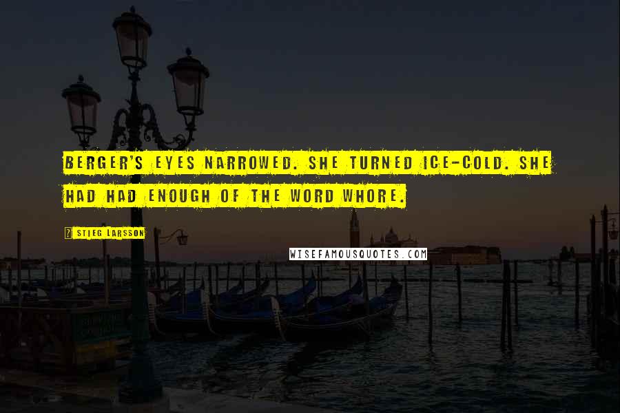 Stieg Larsson Quotes: Berger's eyes narrowed. She turned ice-cold. She had had enough of the word whore.