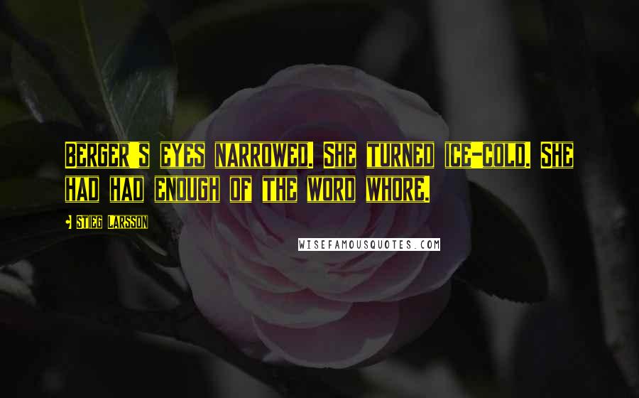 Stieg Larsson Quotes: Berger's eyes narrowed. She turned ice-cold. She had had enough of the word whore.