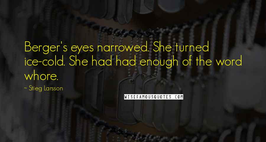 Stieg Larsson Quotes: Berger's eyes narrowed. She turned ice-cold. She had had enough of the word whore.