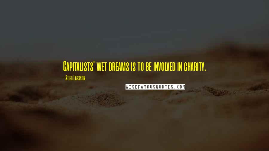 Stieg Larsson Quotes: Capitalists' wet dreams is to be involved in charity.