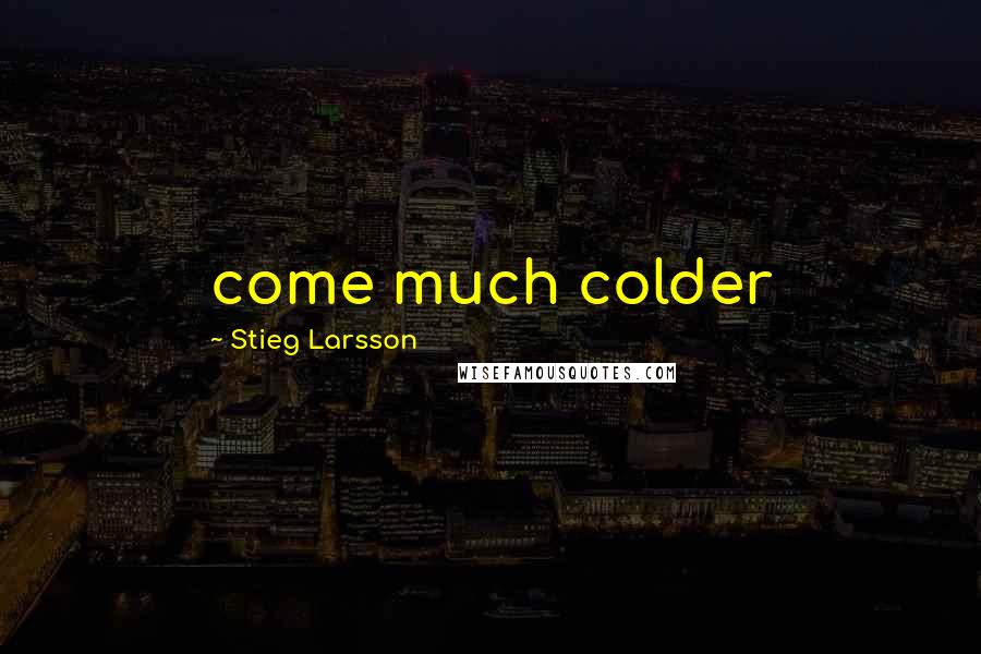 Stieg Larsson Quotes: come much colder