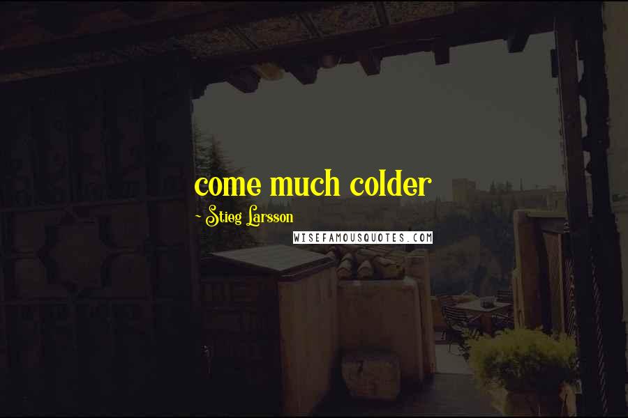 Stieg Larsson Quotes: come much colder