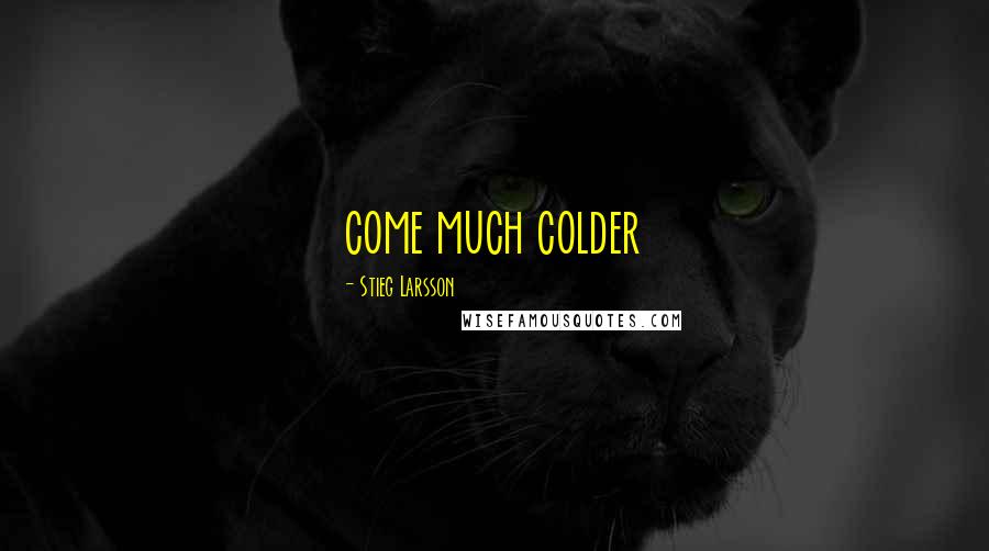 Stieg Larsson Quotes: come much colder