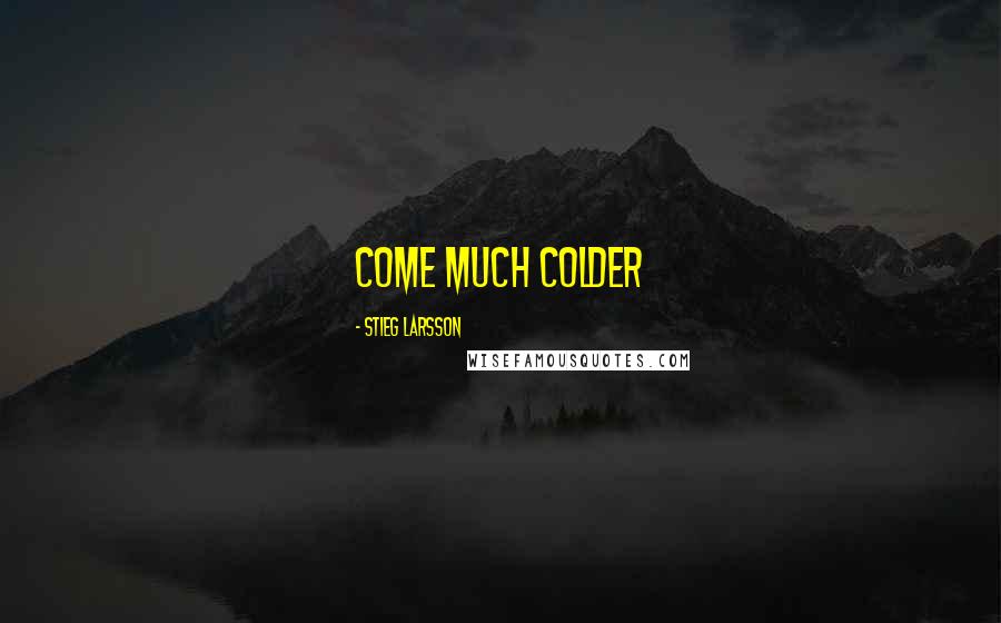 Stieg Larsson Quotes: come much colder