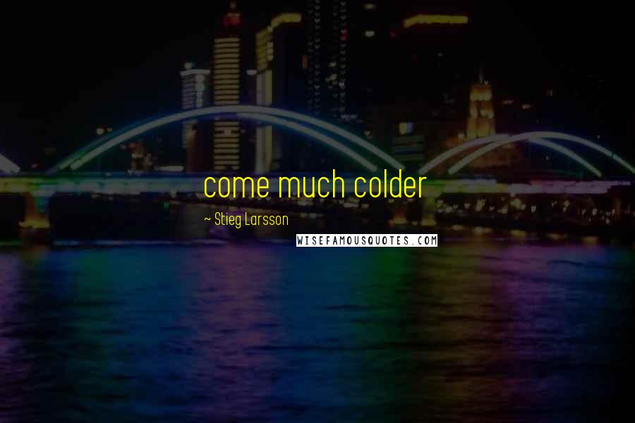 Stieg Larsson Quotes: come much colder