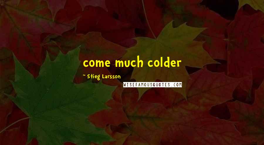 Stieg Larsson Quotes: come much colder