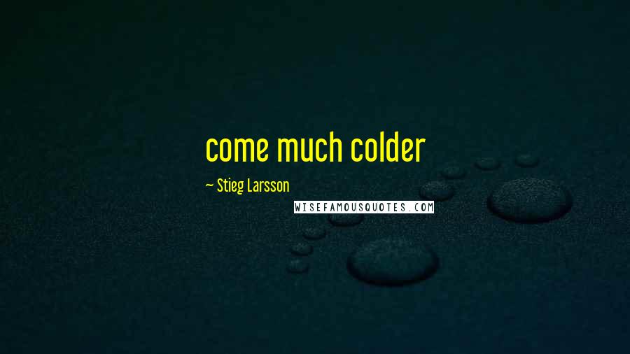 Stieg Larsson Quotes: come much colder