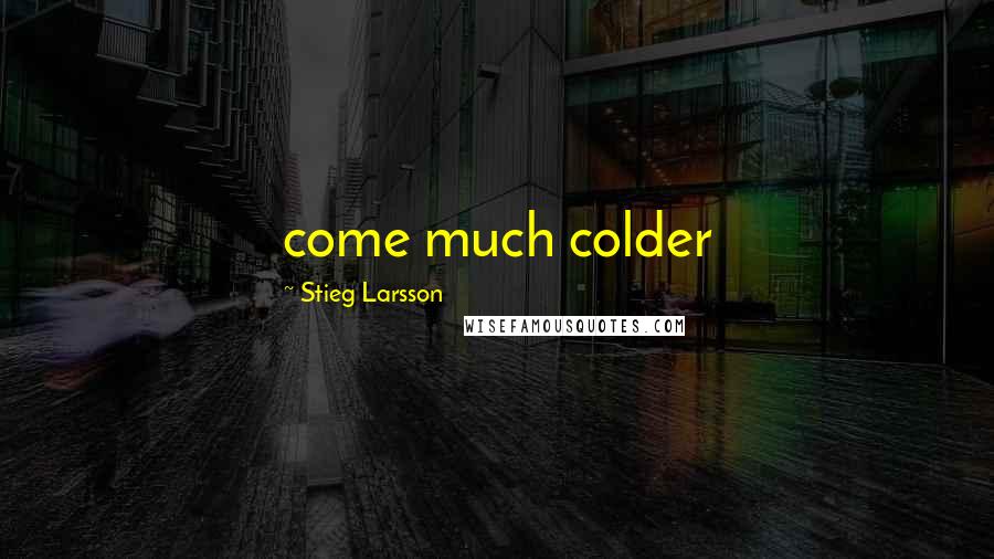 Stieg Larsson Quotes: come much colder