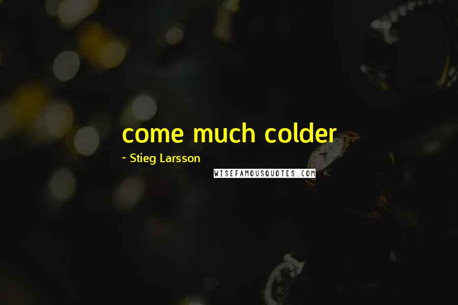 Stieg Larsson Quotes: come much colder