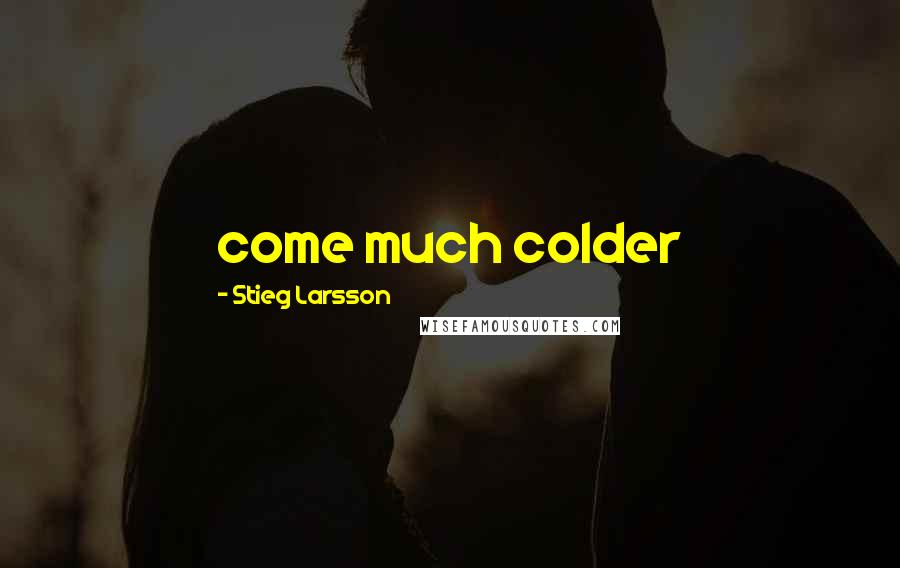 Stieg Larsson Quotes: come much colder