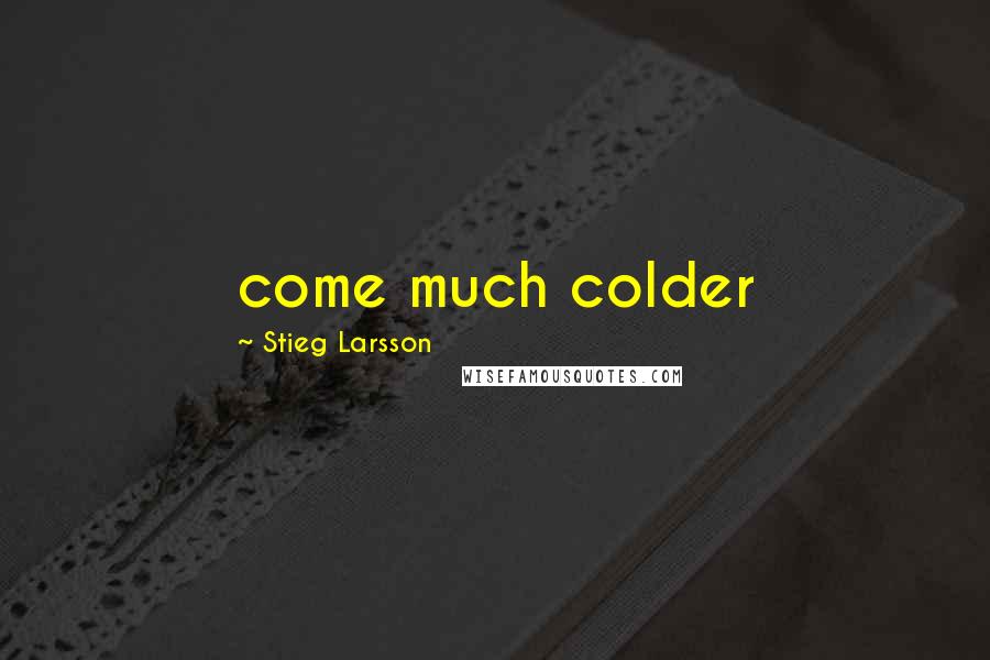 Stieg Larsson Quotes: come much colder