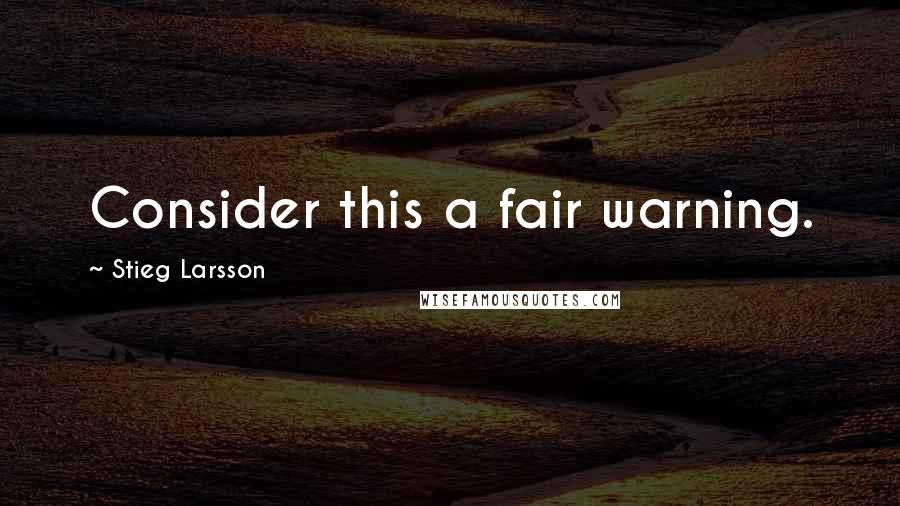 Stieg Larsson Quotes: Consider this a fair warning.