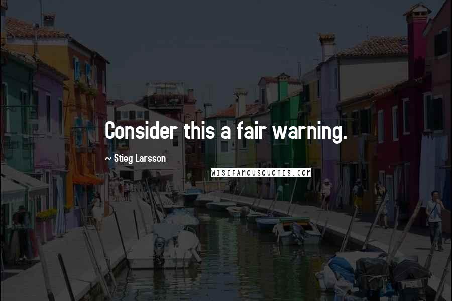 Stieg Larsson Quotes: Consider this a fair warning.