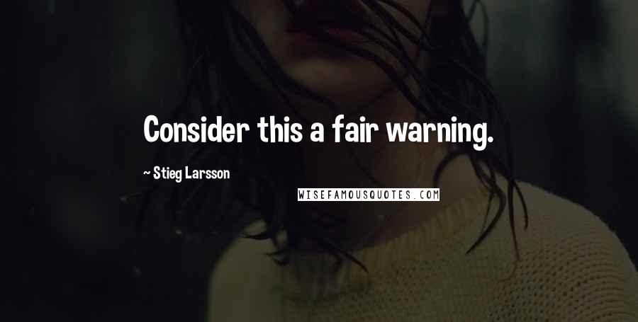 Stieg Larsson Quotes: Consider this a fair warning.