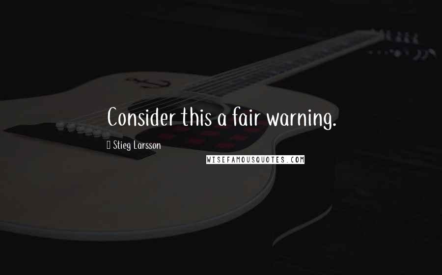 Stieg Larsson Quotes: Consider this a fair warning.