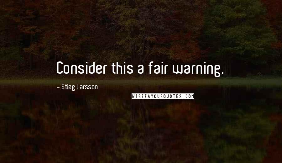 Stieg Larsson Quotes: Consider this a fair warning.