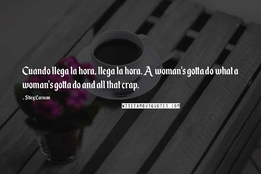 Stieg Larsson Quotes: Cuando llega la hora, llega la hora. A woman's gotta do what a woman's gotta do and all that crap.