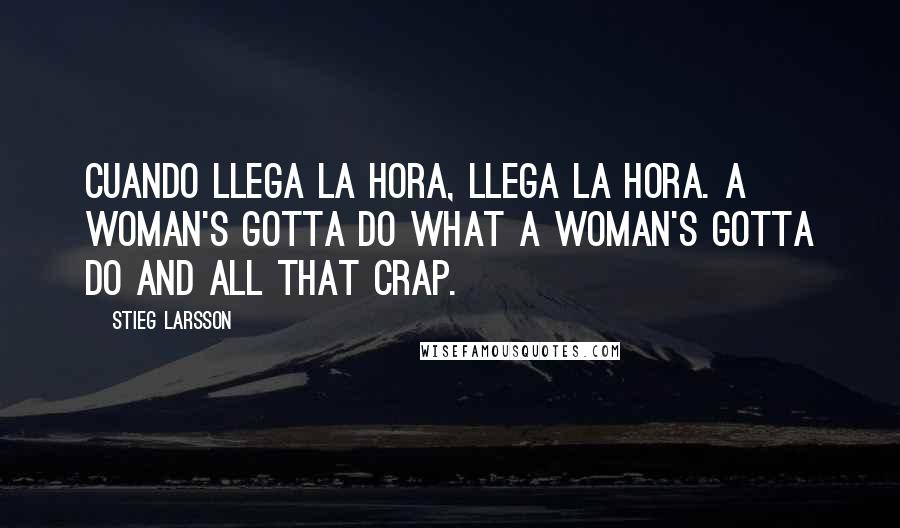 Stieg Larsson Quotes: Cuando llega la hora, llega la hora. A woman's gotta do what a woman's gotta do and all that crap.