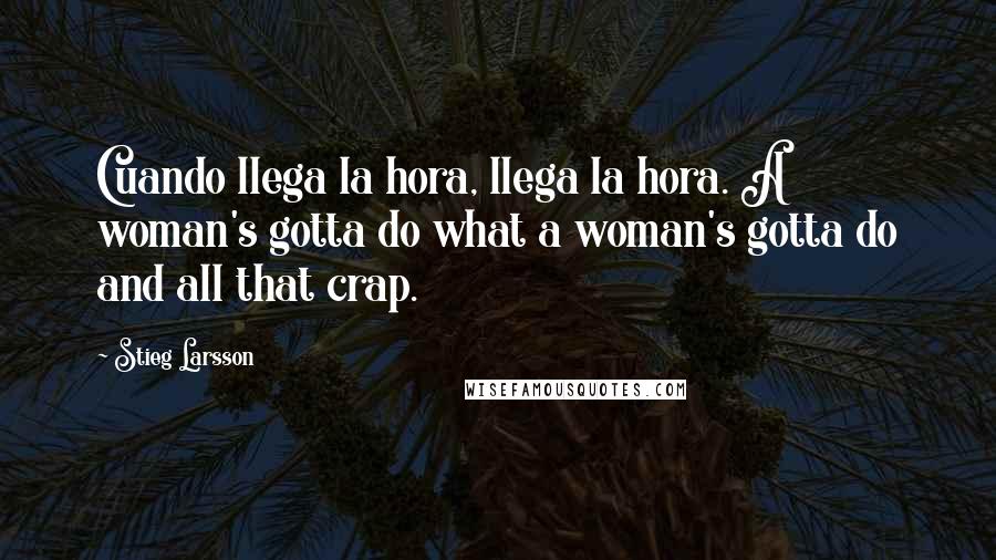 Stieg Larsson Quotes: Cuando llega la hora, llega la hora. A woman's gotta do what a woman's gotta do and all that crap.