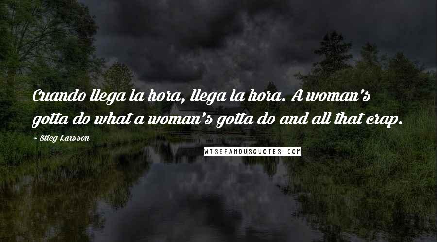 Stieg Larsson Quotes: Cuando llega la hora, llega la hora. A woman's gotta do what a woman's gotta do and all that crap.