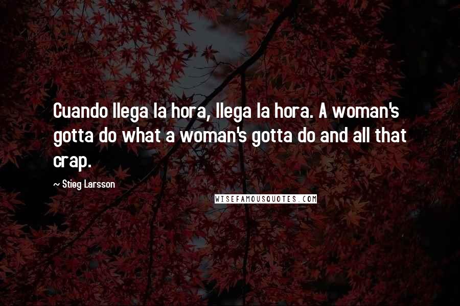 Stieg Larsson Quotes: Cuando llega la hora, llega la hora. A woman's gotta do what a woman's gotta do and all that crap.
