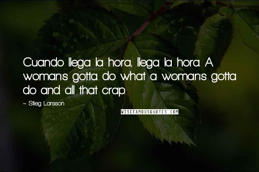 Stieg Larsson Quotes: Cuando llega la hora, llega la hora. A woman's gotta do what a woman's gotta do and all that crap.