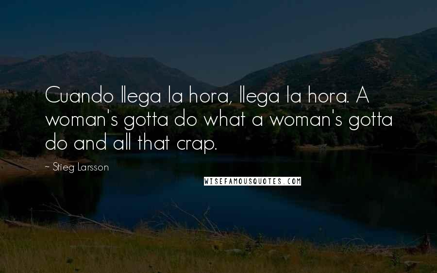 Stieg Larsson Quotes: Cuando llega la hora, llega la hora. A woman's gotta do what a woman's gotta do and all that crap.