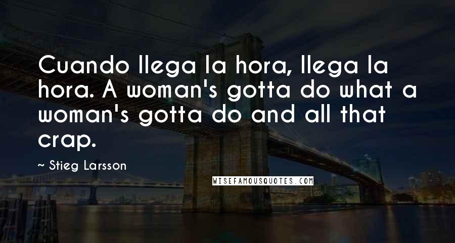 Stieg Larsson Quotes: Cuando llega la hora, llega la hora. A woman's gotta do what a woman's gotta do and all that crap.