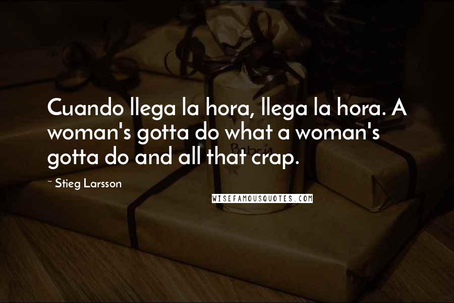 Stieg Larsson Quotes: Cuando llega la hora, llega la hora. A woman's gotta do what a woman's gotta do and all that crap.