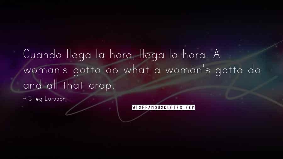 Stieg Larsson Quotes: Cuando llega la hora, llega la hora. A woman's gotta do what a woman's gotta do and all that crap.