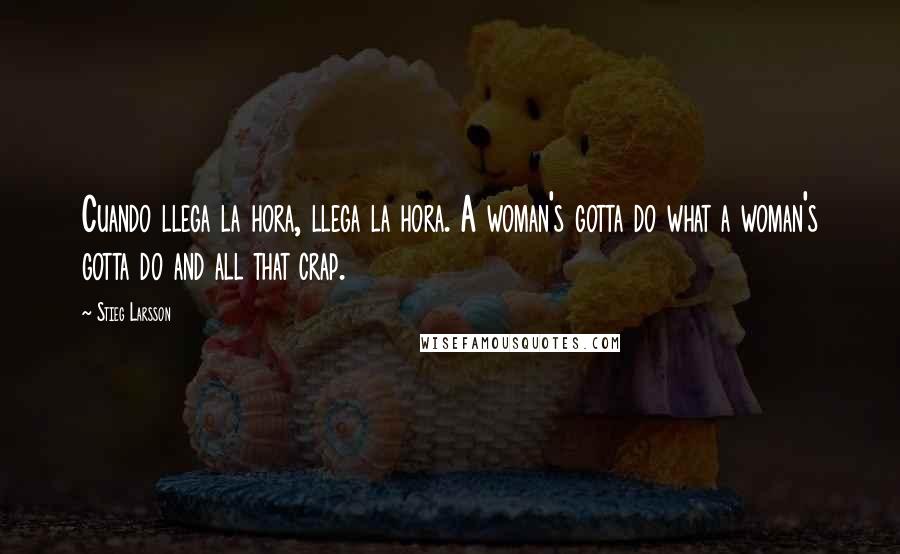 Stieg Larsson Quotes: Cuando llega la hora, llega la hora. A woman's gotta do what a woman's gotta do and all that crap.