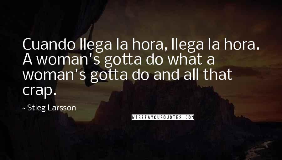 Stieg Larsson Quotes: Cuando llega la hora, llega la hora. A woman's gotta do what a woman's gotta do and all that crap.