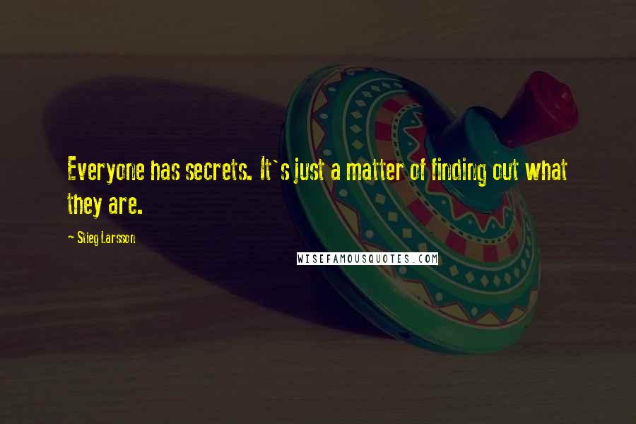 Stieg Larsson Quotes: Everyone has secrets. It's just a matter of finding out what they are.