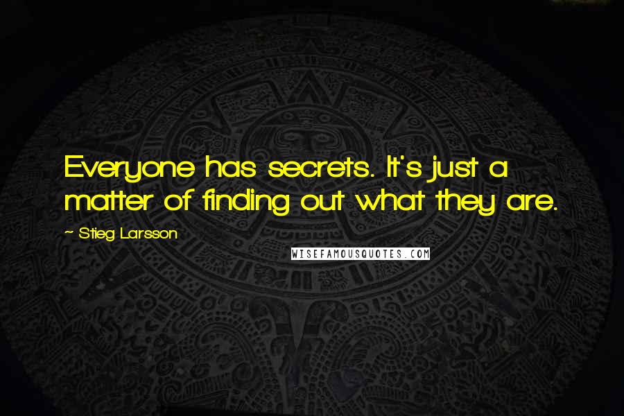 Stieg Larsson Quotes: Everyone has secrets. It's just a matter of finding out what they are.