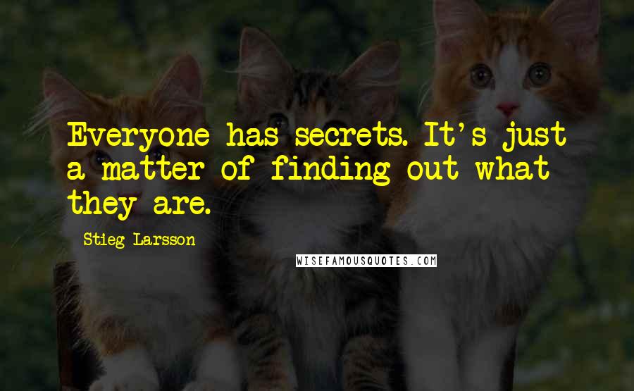 Stieg Larsson Quotes: Everyone has secrets. It's just a matter of finding out what they are.