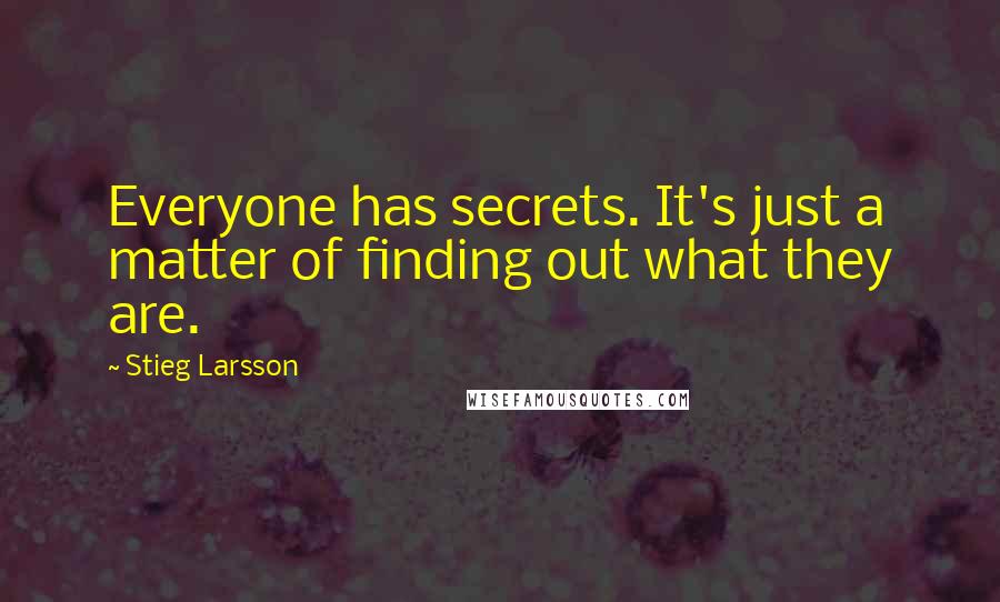 Stieg Larsson Quotes: Everyone has secrets. It's just a matter of finding out what they are.