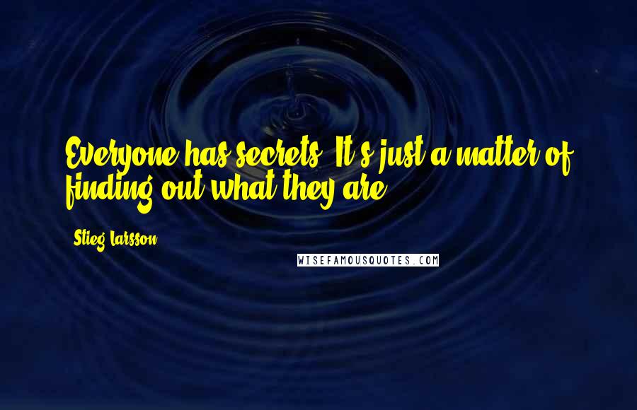 Stieg Larsson Quotes: Everyone has secrets. It's just a matter of finding out what they are.